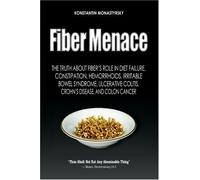 Fiber Menace: The Truth About The Leading Role Of Fiber In Diet Failure, Constipation, Hemorrhoids, Etc.: Volume 1