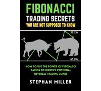 FIBONACCI TRADING SECRETS YOU ARE NOT SUPPOSED TO KNOW: How to Use the Power of Fibonacci Ratios to Identify Potential Reversal Trading Zones