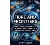 FIBRE AND FRONTIERS: TEN STORIES INSPIRED BY THE NOBEL PRIZE IN PHYSICS LAUREATES, 2000 TO 2009: 11 (The Nobel Physics Stories: A Decade-by-Decade Short Story Series)