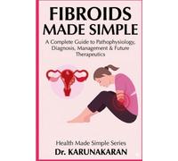 FIBROIDS - MADE SIMPLE: A Complete Guide to Pathophysiology, Diagnosis, Management & Future Therapeutics for Fibroids (Health Made Simple - Mini Guides)