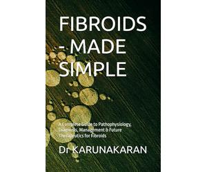 FIBROIDS - MADE SIMPLE: A Complete Guide to Pathophysiology, Diagnosis, Management & Future Therapeutics for Fibroids: 4 (Health Made Simple - Mini Guides)