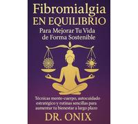 Fibromialgia en equilibrio para mejorar tu vida de forma sostenible: Técnicas mente-cuerpo, autocuidado estratégico y rutinas sencillas para aumentar ... a largo plazo. (FIBROMIALGIA DOMINADA)