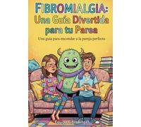 Fibromialgia: Una Guía Divertida para tu Pareja: Cómo sobrevivir a sus brotes, entender sus silencios y convertirte en el compañero que ella/él necesita… sin volverte loco en el intento