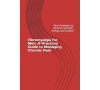 Fibromyalgia for Men: A Practical Guide to Managing Chronic Pain, Fatigue, and Brain Fog: Real Strategies to Reclaim Strength, Energy, and Control
