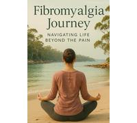Fibromyalgia Journey: Navigating Life Beyond the Pain: A Practical & Personal Guide to Living Well with Chronic Pain