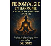 Fibromyalgie en harmonie pour améliorer durablement votre vie: Techniques corps-esprit, autosoins efficaces et habitudes simples pour renforcer votre bien-être.: 3 (fibromyalgie traitement efficace)