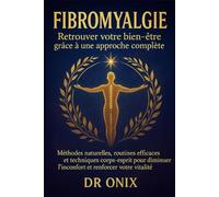 Fibromyalgie Retrouver votre bien-être grâce à une approche complète: Méthodes naturelles, routines efficaces et techniques corps-esprit pour diminuer ... l'inconfort et renforcer votre vitalité.
