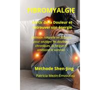 Fibromyalgie : Sortir de la Douleur et Retrouver de l'Énergie: Méthode naturelle en 30 jours pour soulager les douleurs chroniques, la fatigue et améliorer le sommeil (Méthode Shen Jing)