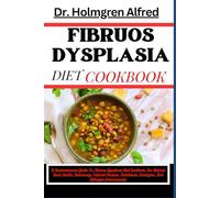 FIBRUOS DYSPLASIA DIET COOKBOOK: A Comprehensive Guide To Fibrous Dysplasia Diet Cookbook For Optimal Bone Health, Deliciously Tailored Recipes, Nutritional Strategies, And Lifestyle Enhancements