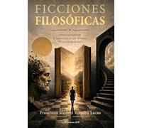 Ficciones filosóficas: Relatos para pensar lo que somos, lo que dudamos y lo que imaginamos