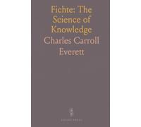 Fichte: The Science of Knowledge: A clear, critical exposition of the principles and their place in modern philosophy