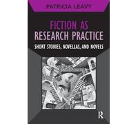 Fiction as Research Practice – Short Stories, Novellas & Novels (Developing Qualitative Inquiry 11)