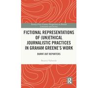 Fictional Representations of (Un)ethical Journalistic Practices in Graham Greene’s Work: Burnt-Out Reporters (21st Century Perspectives on British Literature and Society)