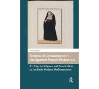 Fictions of Containment in the Spanish Female Picaresque: Architectural Space and Prostitution in the Early Modern Mediterranean (Gendering the Late Medieval and Early Modern World)