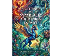 Fictitious and Symbolic Creatures in Art: A Guide to Mythical Heraldry: Decoding Medieval Heraldry - Fully Illustrated Edition with Author Biography