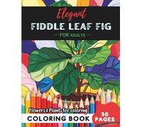 Fiddle Leaf Fig Coloring Book for Adults: 50 pages to relax and unwind with nature’s beauty (Flowers and Trees Coloring Books for Adults)