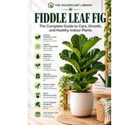 Fiddle Leaf Fig: The Complete Guide to Indoor Care, Healthy Growth, Watering, Pruning, Repotting, and Propagation (The Houseplant Library)
