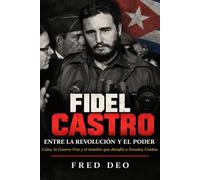 FIDEL CASTRO: ENTRE LA REVOLUCIÓN Y EL PODER: Cuba, la Guerra Fría y el hombre que desafió a Estados Unidos (BIOGRAFÍAS DE LAS AMÉRICAS)