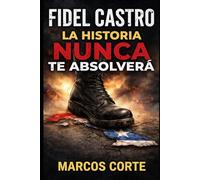 Fidel Castro: la historia NUNCA te absolverá: Seis décadas de poder absoluto, pobreza y exilio. (Cuba)