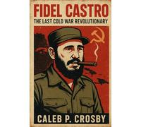Fidel Castro: The Last Cold War Revolutionary