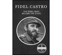 Fidel Castro: The Rebel Who Became the State