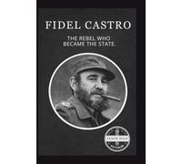 Fidel Castro: The Rebel Who Became the State
