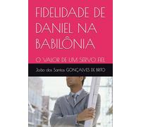 FIDELIDADE DE DANIEL NA BABILÔNIA: O VALOR DE UM SERVO FIEL (JARDIM DO ÉDEM - OS GRAUS DE INTIMIDADES COM DEUS - Os Graus de Salvação Criados por Jesus- Plano Divino da Salvação)