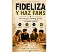 Fideliza y haz fans de tu marca: Guía práctica para convertir cada contacto con el cliente en confianza, recomendación y crecimiento (Human Experience)
