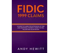 FIDIC 1999 Claims: A Guide to Claims for Extensions of Time and Additional Payment Under the Red, Yellow and Sliver Books