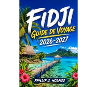 FIDJI GUIDE DE VOYAGE 2026-2027: Un compagnon pour le saut d'île en île, la plongée avec tuba sur les récifs coralliens et l'organisation de votre escapade dans le Pacifique Sud