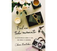 Fiel En Todo Momento: 40 Devocionales Sobre El Dios Que Nunca Te Abandona