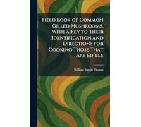 Field Book of Common Gilled Mushrooms, With a Key to Their Identification and Directions for Cooking Those That Are Edible