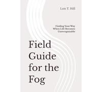 Field Guide for the Fog: Finding Your Way When Life Becomes Unrecognizable