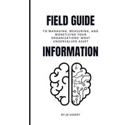 Field Guide To Information: Managing, Measuring, and Monetizing Your Organization's Most Undervalued Asset