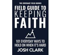 Field Guide to Keeping Faith: 101 Everyday Ways to Hold On When It’s Hard (The Covenant Field Guides)