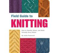 Field Guide to Knitting: How to Identify, Select and Create Virtually Every Stitch