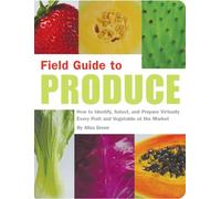 Field Guide to Produce: How to Identify, Select, and Prepare Virtually Every Fruit and Vegetable at the Market