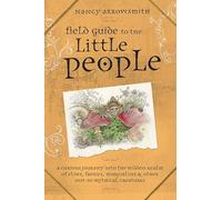 Field Guide to the Little People: A Curious Journey into the Hidden Realm of Elves, Faeries, Hobgoblins and Other Not-So-Mythical Creatures