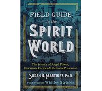 Field Guide to the Spirit World: The Science of Angel Power, Discarnate Entities, and Demonic Possession