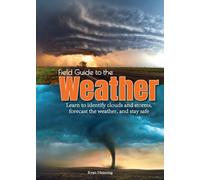 Field Guide to the Weather : Learn to Identify Clouds and Storms, Forecast the Weather, and Stay Safe