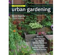 Field Guide to Urban Gardening: How to Grow Plants, No Matter Where You Live: Raised Beds * Vertical Gardening * Indoor Edibles * Balconies and Rooftops * Hydroponics