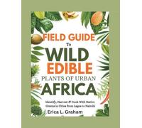 Field Guide To Wild Edible Plants of Urban Africa.: Identify, Harvest & Cook With Native Greens in Cities from Lagos to Nairobi