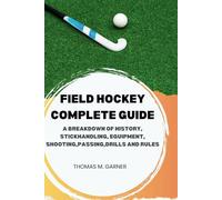 Field Hockey Complete Guide: A breakdown of history, Stickhandling, Equipment, shooting, passing, drills and rules