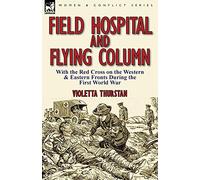 Field Hospital and Flying Column: With the Red Cross on the Western & Eastern Fronts During the First World War