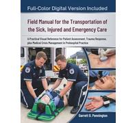 Field Manual for the Transportation of the Sick, Injured and Emergency Care: A Practical Visual Reference for Patient Assessment, Trauma Response, ... Crisis Management in Prehospital Practice