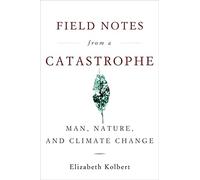 Field Notes from a Catastrophe: Man, Nature, and Climate Change