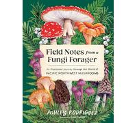 Field Notes from a Fungi Forager: An Illustrated Journey Through the World of Pacific Northwest Mushrooms