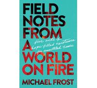 Field Notes from a World on Fire : Five Acts of Hope-Filled Resistance for Unsettled Times