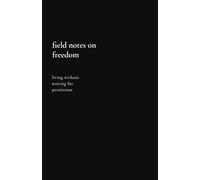 field notes on freedom: living without waiting for permission