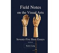 Field Notes on the Visual Arts: Seventy-Five Short Essays